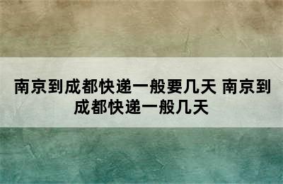 南京到成都快递一般要几天 南京到成都快递一般几天